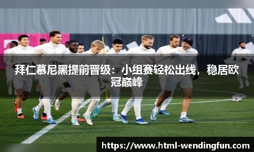 拜仁慕尼黑提前晋级：小组赛轻松出线，稳居欧冠巅峰