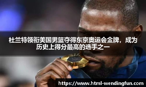 杜兰特领衔美国男篮夺得东京奥运会金牌，成为历史上得分最高的选手之一