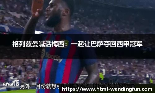 格列兹曼喊话梅西：一起让巴萨夺回西甲冠军
