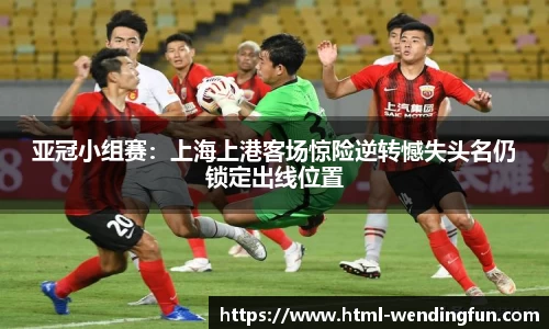 亚冠小组赛：上海上港客场惊险逆转憾失头名仍锁定出线位置