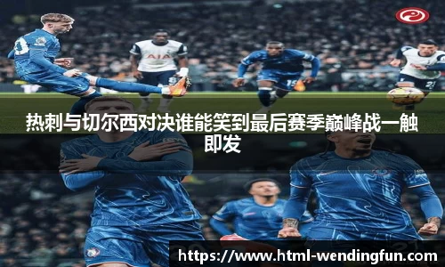 热刺与切尔西对决谁能笑到最后赛季巅峰战一触即发
