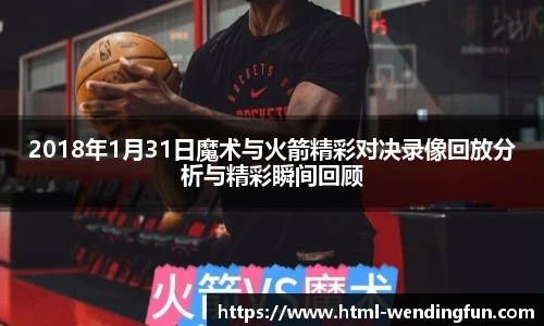 2018年1月31日魔术与火箭精彩对决录像回放分析与精彩瞬间回顾