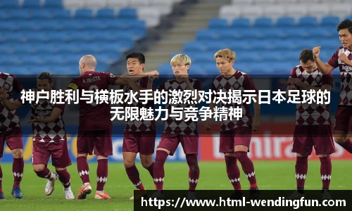 神户胜利与横板水手的激烈对决揭示日本足球的无限魅力与竞争精神