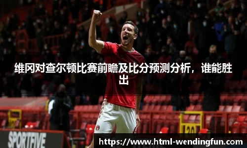 维冈对查尔顿比赛前瞻及比分预测分析，谁能胜出