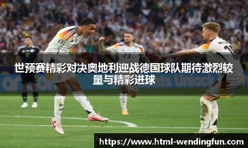 世预赛精彩对决奥地利迎战德国球队期待激烈较量与精彩进球