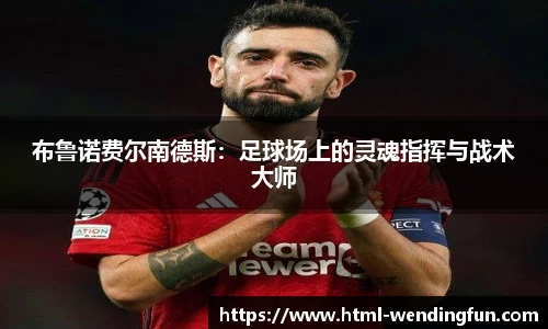 布鲁诺费尔南德斯：足球场上的灵魂指挥与战术大师