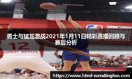 勇士与猛龙激战2021年1月11日精彩直播回顾与赛后分析