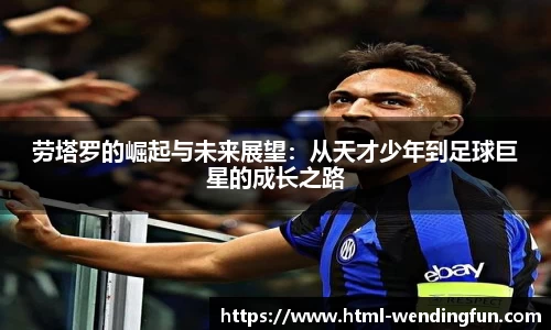 劳塔罗的崛起与未来展望：从天才少年到足球巨星的成长之路