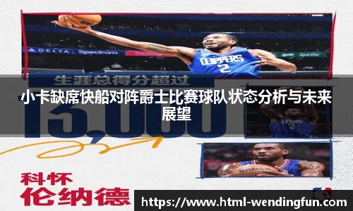 小卡缺席快船对阵爵士比赛球队状态分析与未来展望