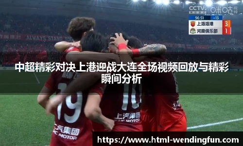 中超精彩对决上港迎战大连全场视频回放与精彩瞬间分析