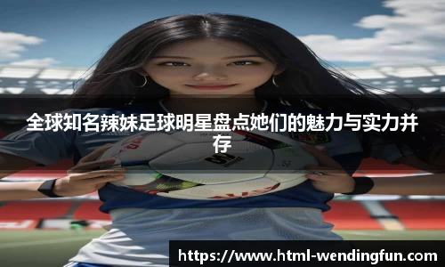 全球知名辣妹足球明星盘点她们的魅力与实力并存