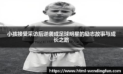 小孩接受采访后逆袭成足球明星的励志故事与成长之路