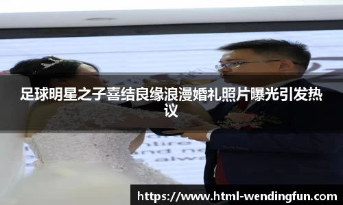 足球明星之子喜结良缘浪漫婚礼照片曝光引发热议