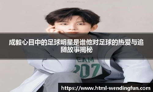 成毅心目中的足球明星是谁他对足球的热爱与追随故事揭秘