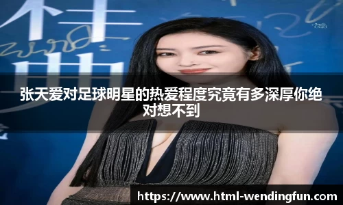 张天爱对足球明星的热爱程度究竟有多深厚你绝对想不到