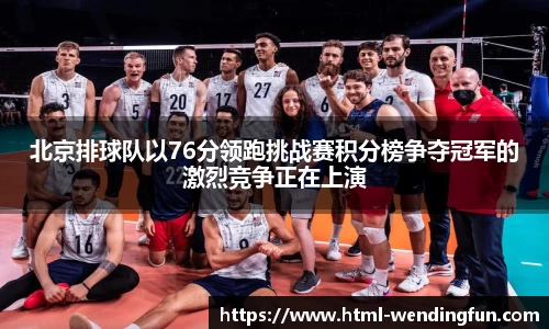 北京排球队以76分领跑挑战赛积分榜争夺冠军的激烈竞争正在上演