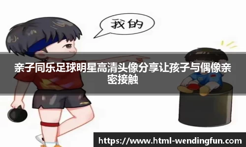 亲子同乐足球明星高清头像分享让孩子与偶像亲密接触