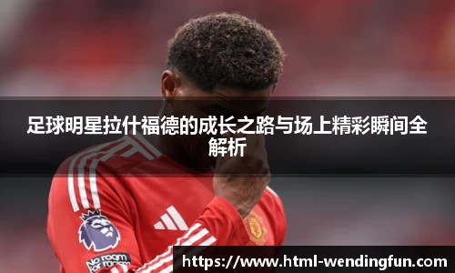 足球明星拉什福德的成长之路与场上精彩瞬间全解析